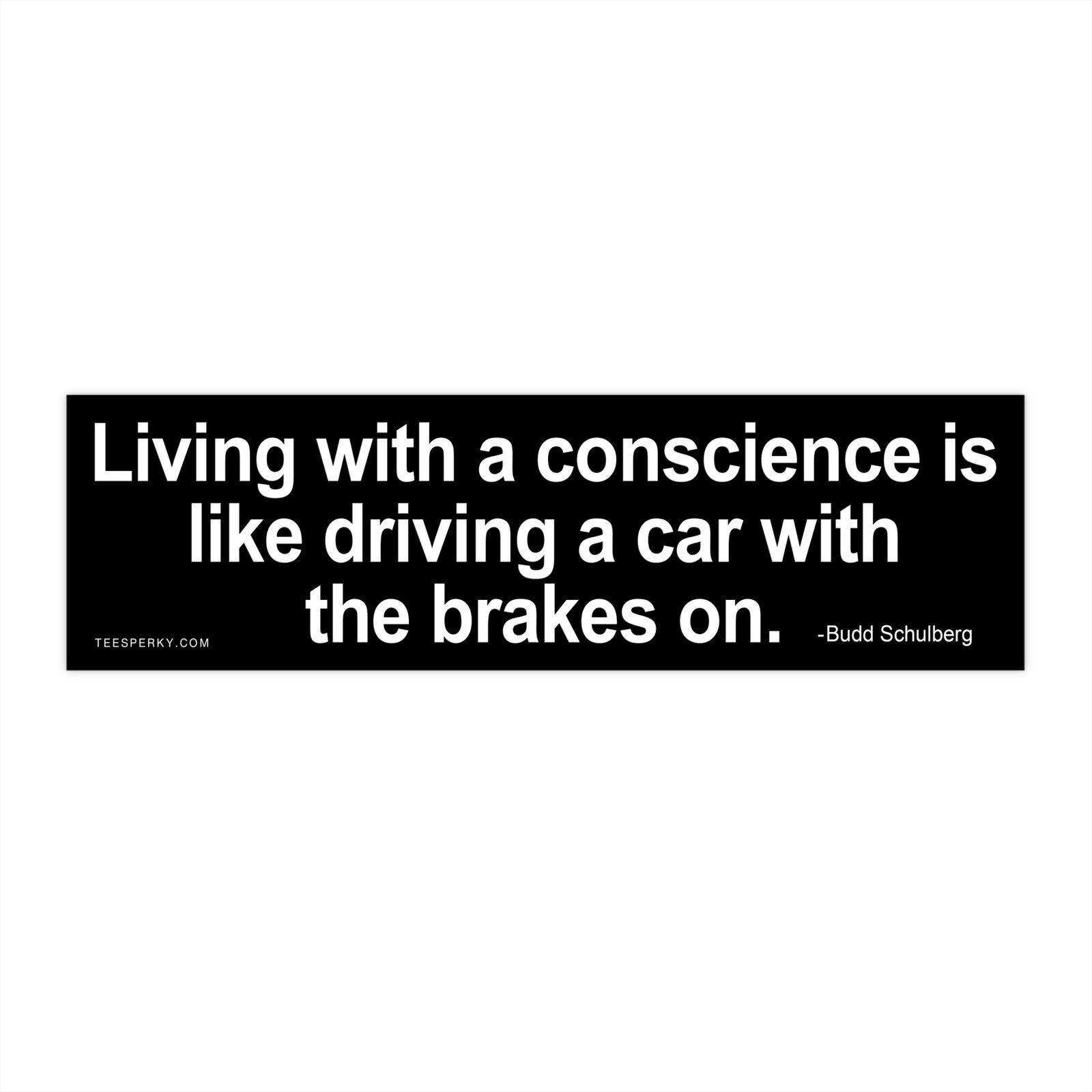 Living With a Conscience is Like Driving a Car With the Brakes on Bumper Sticker