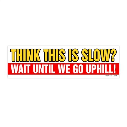 Think This is Slow? Wait Until We Go Uphill Bumper Sticker