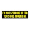 I'm Not Speeding Up for You So Go Around Me Bumper Sticker
