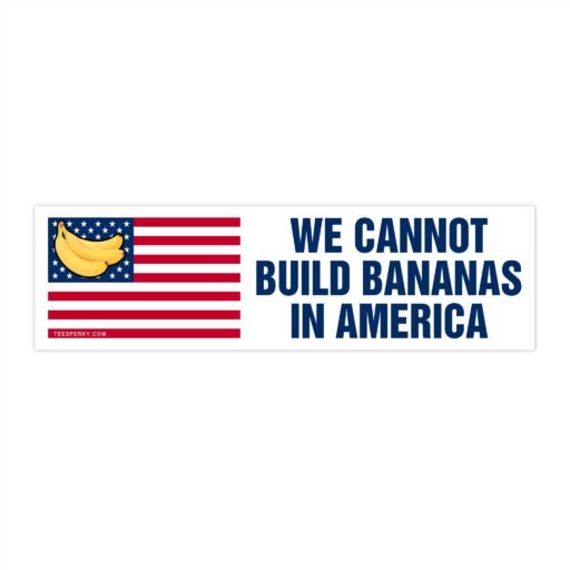 We Cannot Build Bananas in America Bumper Sticker