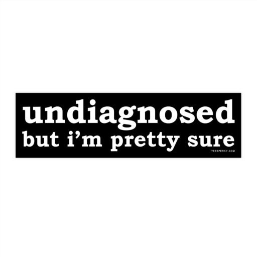 Undiagnosed but I'm Pretty Sure Bumper Sticker