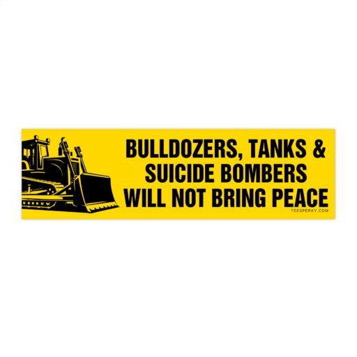 Bulldozers, Tanks & Suicide Bombers Will Not Bring Peace Bumper Sticker