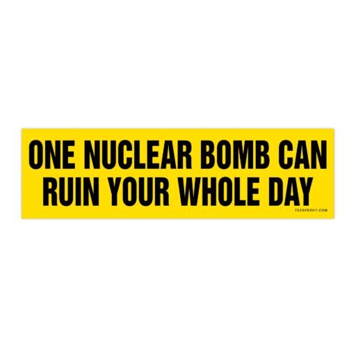 One Nuclear Bomb Can Ruin Your Whole Day Bumper Sticker
