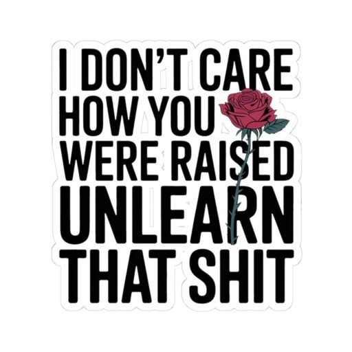I Don't Care How You Were Raised Unlearn That Shit Sticker