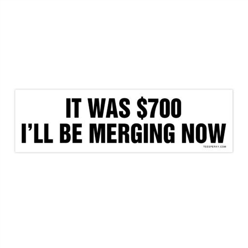 It Was $700 I'll Be Merging Now Bumper Sticker