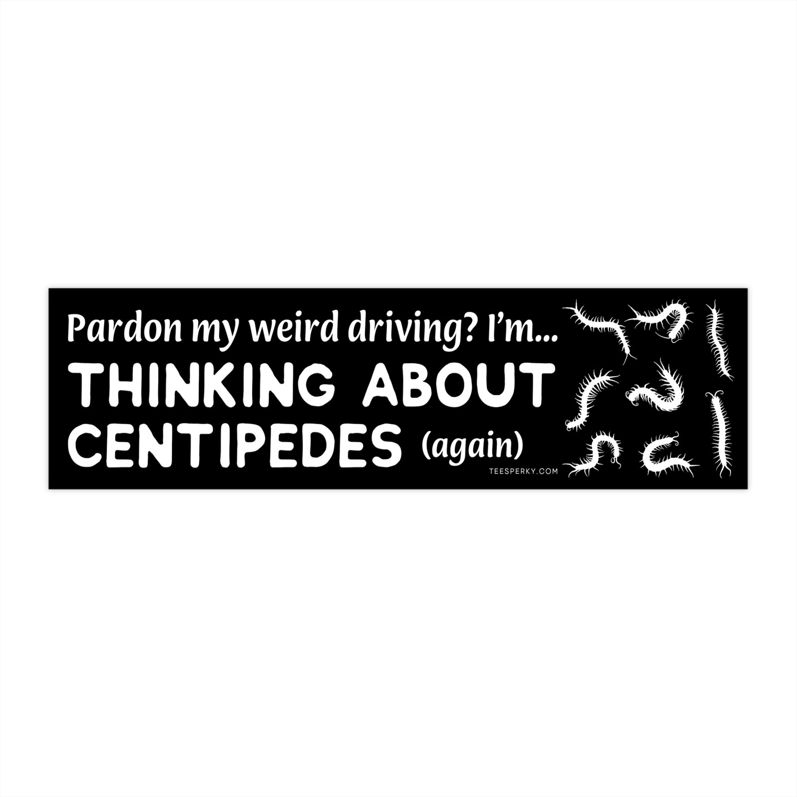 Pardon My Weird Driving, I'm Thinking About Centipedes Again Bumper Sticker