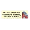 Calculated Risk Funny Bird Bumper Sticker