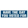 Have the Day You Voted For Bumper Sticker