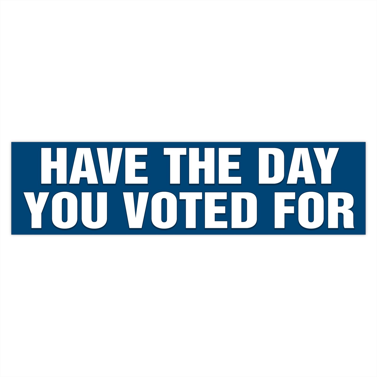 Have the Day You Voted For Bumper Sticker