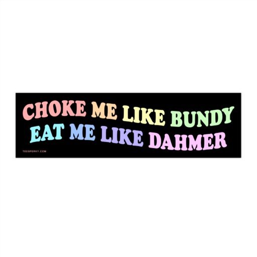 Choke Me Like Bundy Eat Me Like Dahmer Bumper Sticker
