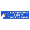 Keep Honking! I Get It, You're a Goose Bumper Sticker