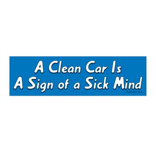 A Clean Car Is A Sign of a Sick Mind Bumper Sticker