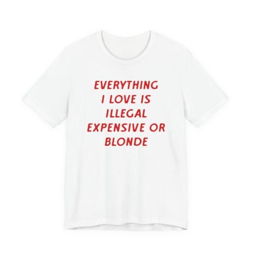Everything I Love is Illegal Expensive or Blonde T-Shirt