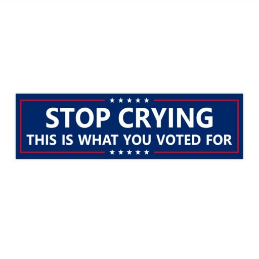 Stop Crying This is What You Voted For Bumper Sticker