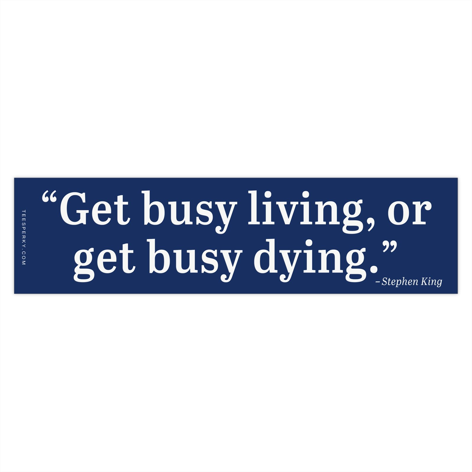 Get Busy Living or Get Busy Dying Bumper Sticker