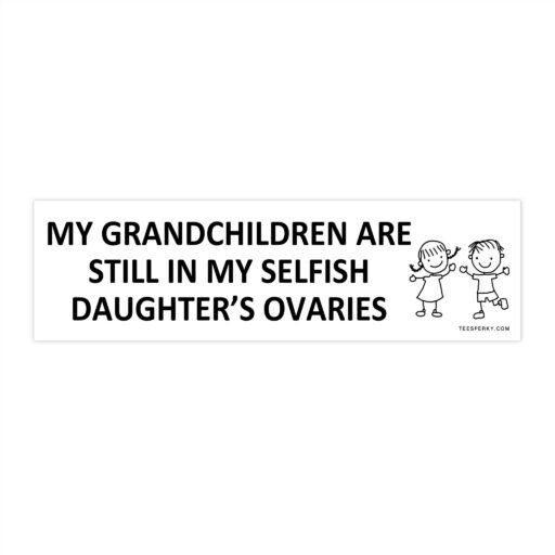 My Grandchildren Are Still in My Selfish Daughter's Ovaries Bumper Sticker