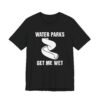 Water Parks Get Me Wet T-Shirt