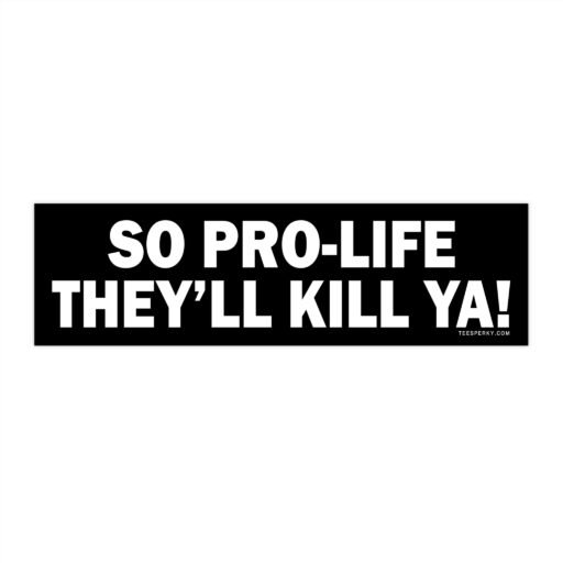 So Pro-life They'll Kill Ya! Bumper Sticker