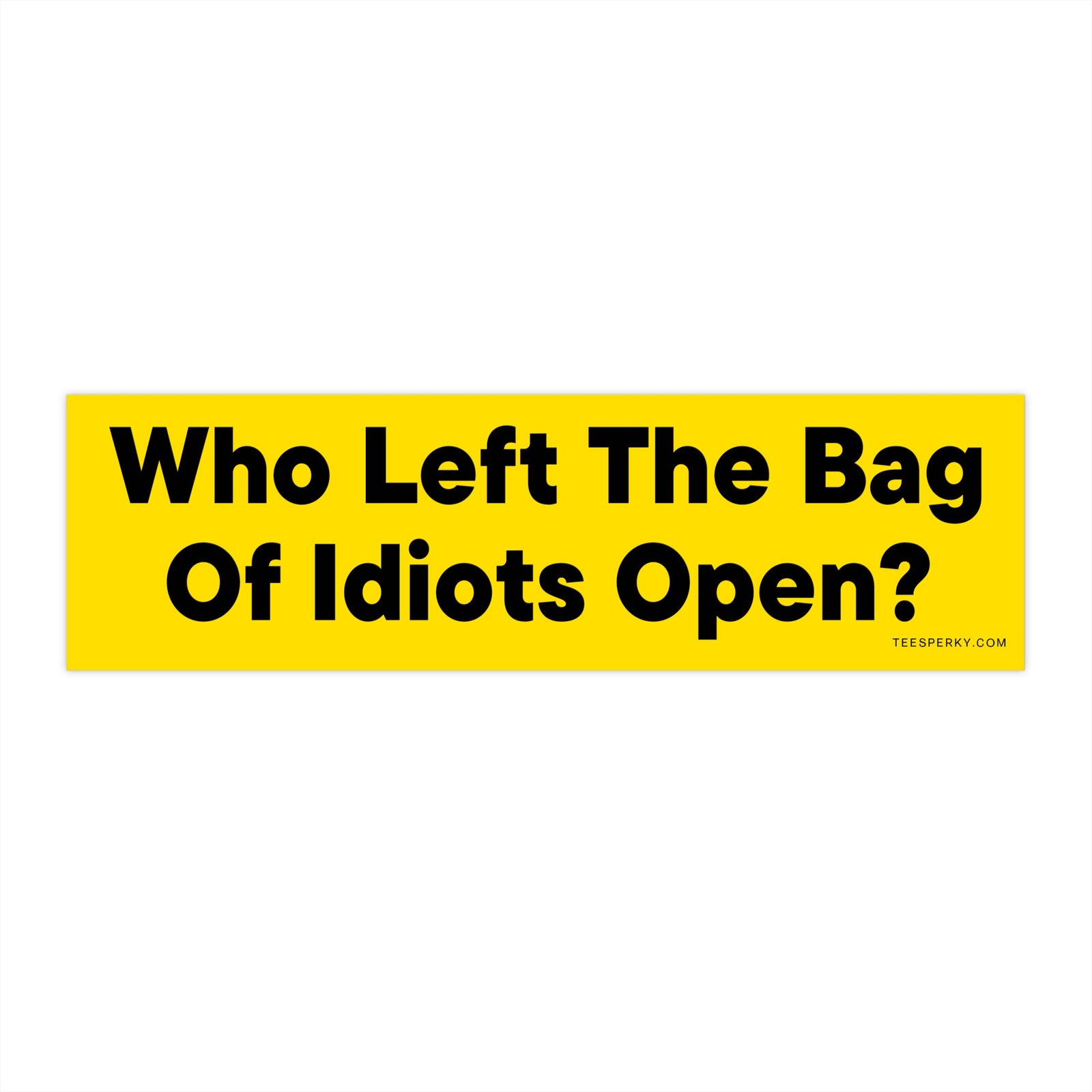 Who Left the Bag of Idiots Open? Bumper Sticker
