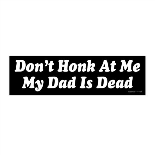 Don't Honk at Me My Dad is Dead Bumper Sticker