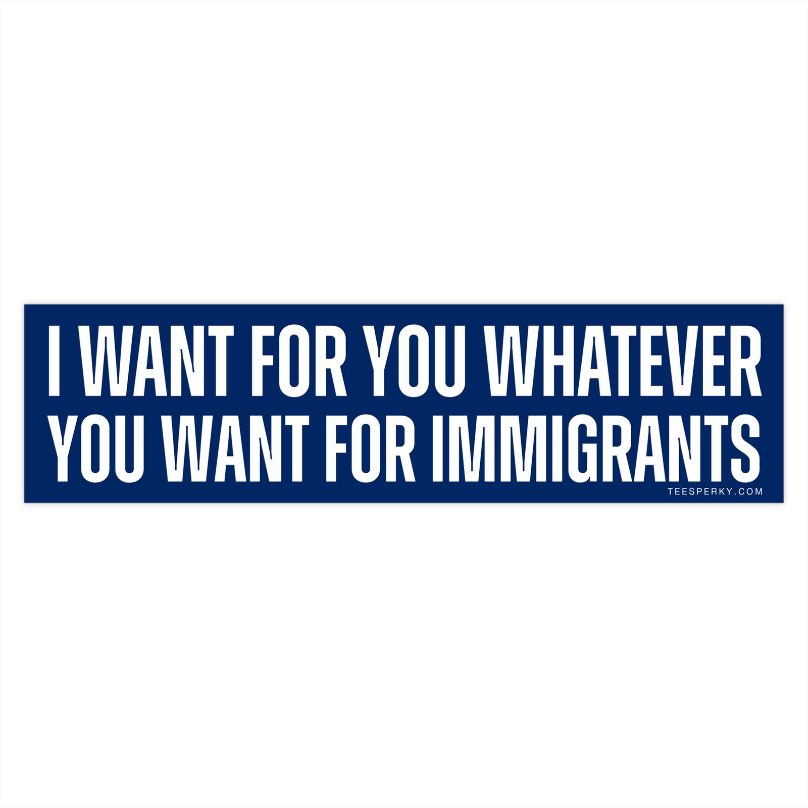 I Want for You Whatever You Want for Immigrants Bumper Sticker - Image 4