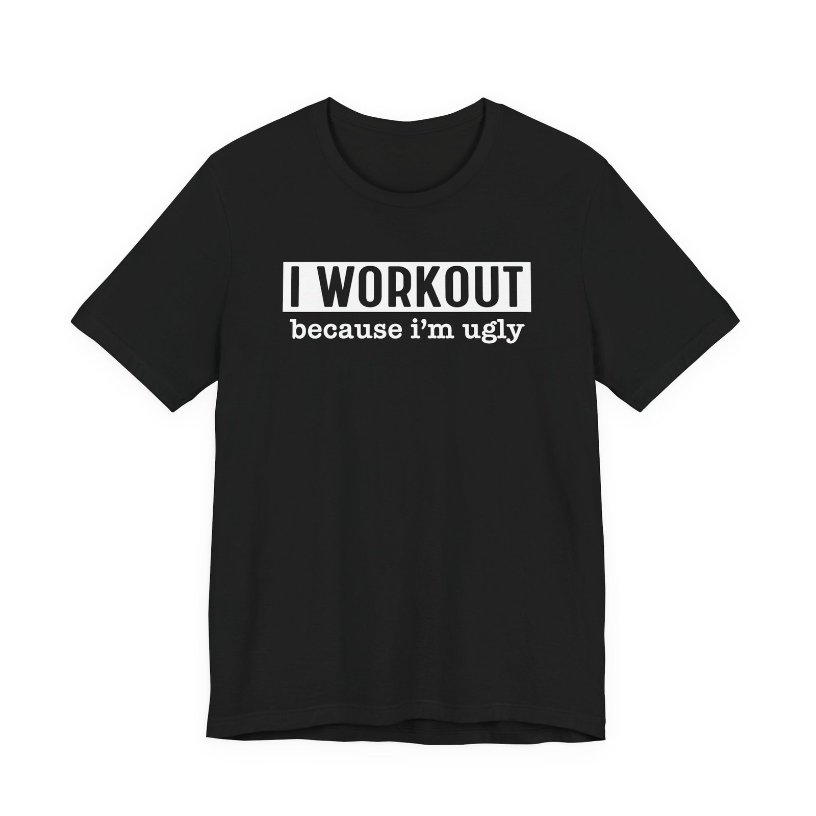 I Workout Because I'm Ugly T-Shirt