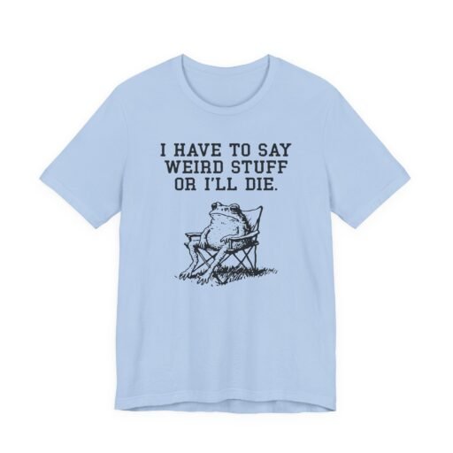 I Have to Say Weird Stuff or I'll Die Frog T-Shirt | Teesperky