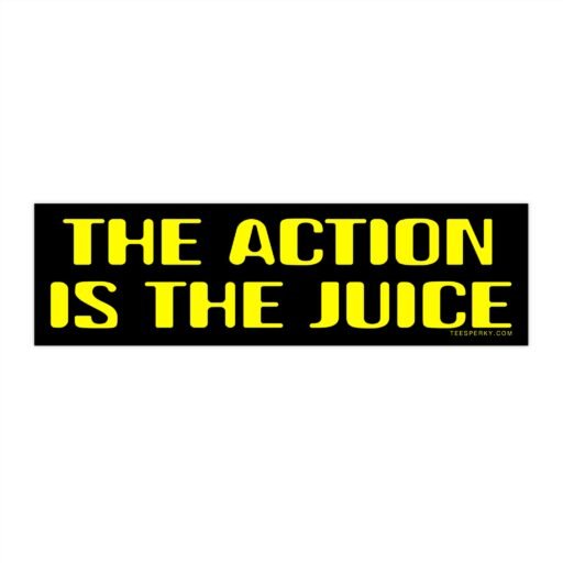 The Action Is the Juice Bumper Sticker