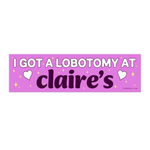 I Got a Lobotomy at Claire's Bumper Sticker