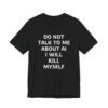 Do Not Talk to Me About AI T-Shirt