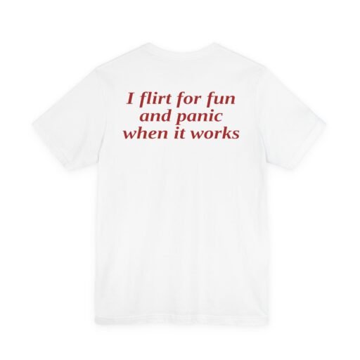 I Flirt for Fun and Panic When It Works T-Shirt (Back Side)