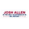 Josh Allen Is the Only Quarterback in Nfl History Bumper Sticker