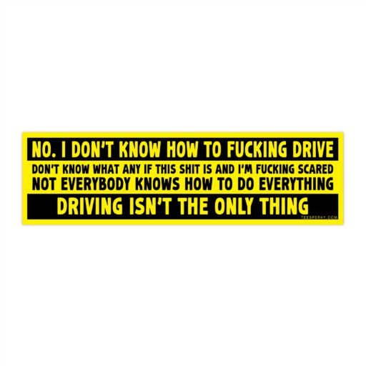I Don't Know How to F**king Drive Bumper Sticker
