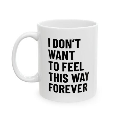 I Don't Want to Feel This Way Forever Mug