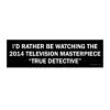 I'd Rather Be Watching True Detective Bumper Sticker