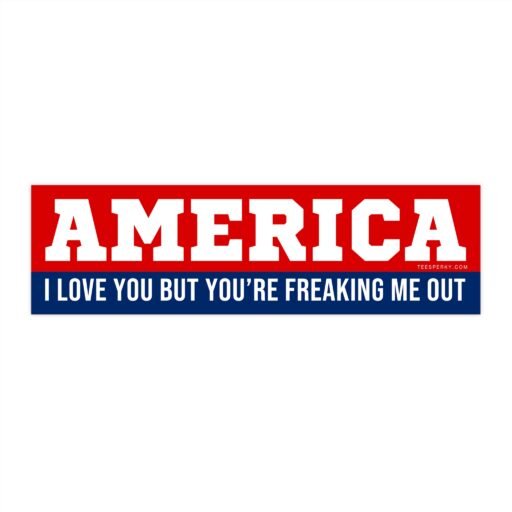 America You're Freaking Me Out Bumper Sticker
