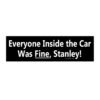 Everyone Inside the Car Was Fine, Stanley! Bumper Sticker