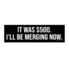 It Was $500 I'll Be Merging Now Bumper Sticker