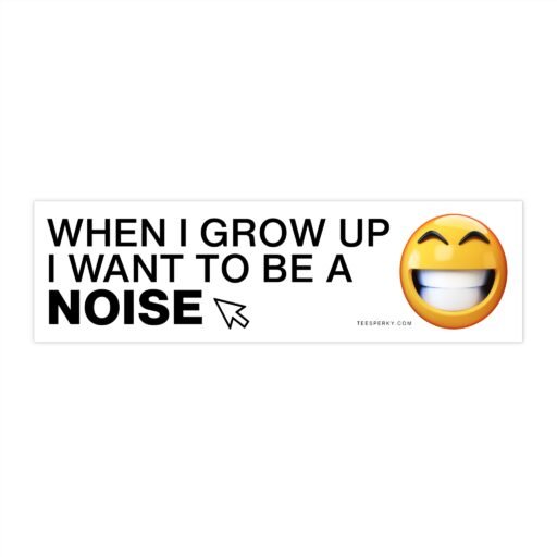 When I Grow Up I Want to Be a Noise Bumper Sticker