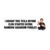 I Bought This Tesla Before Elon Ate Rainbow Pebbles Bumper Sticker