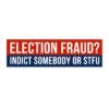 Election Fraud? Indict Somebody or STFU Bumper Sticker