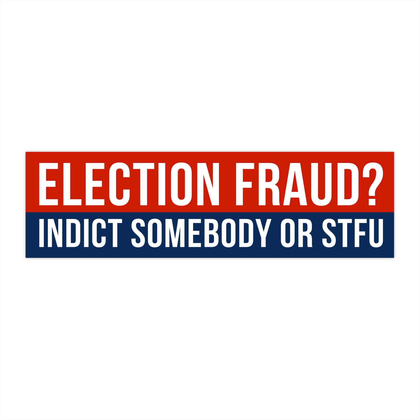 Election Fraud? Indict Somebody or STFU Bumper Sticker