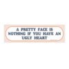 A Pretty Face Is Nothing If You Have an Ugly Heart Bumper Sticker