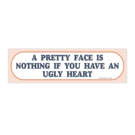 A Pretty Face Is Nothing If You Have an Ugly Heart Bumper Sticker