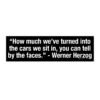 Werner Herzog Quote – Cars & Faces Bumper Sticker