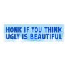 Honk If You Think Ugly Is Beautiful Bumper Sticker