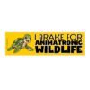 I Brake for Animatronic Wildlife Bumper Sticker