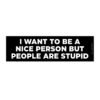 I Want to Be a Nice Person But People Are Stupid Bumper Sticker