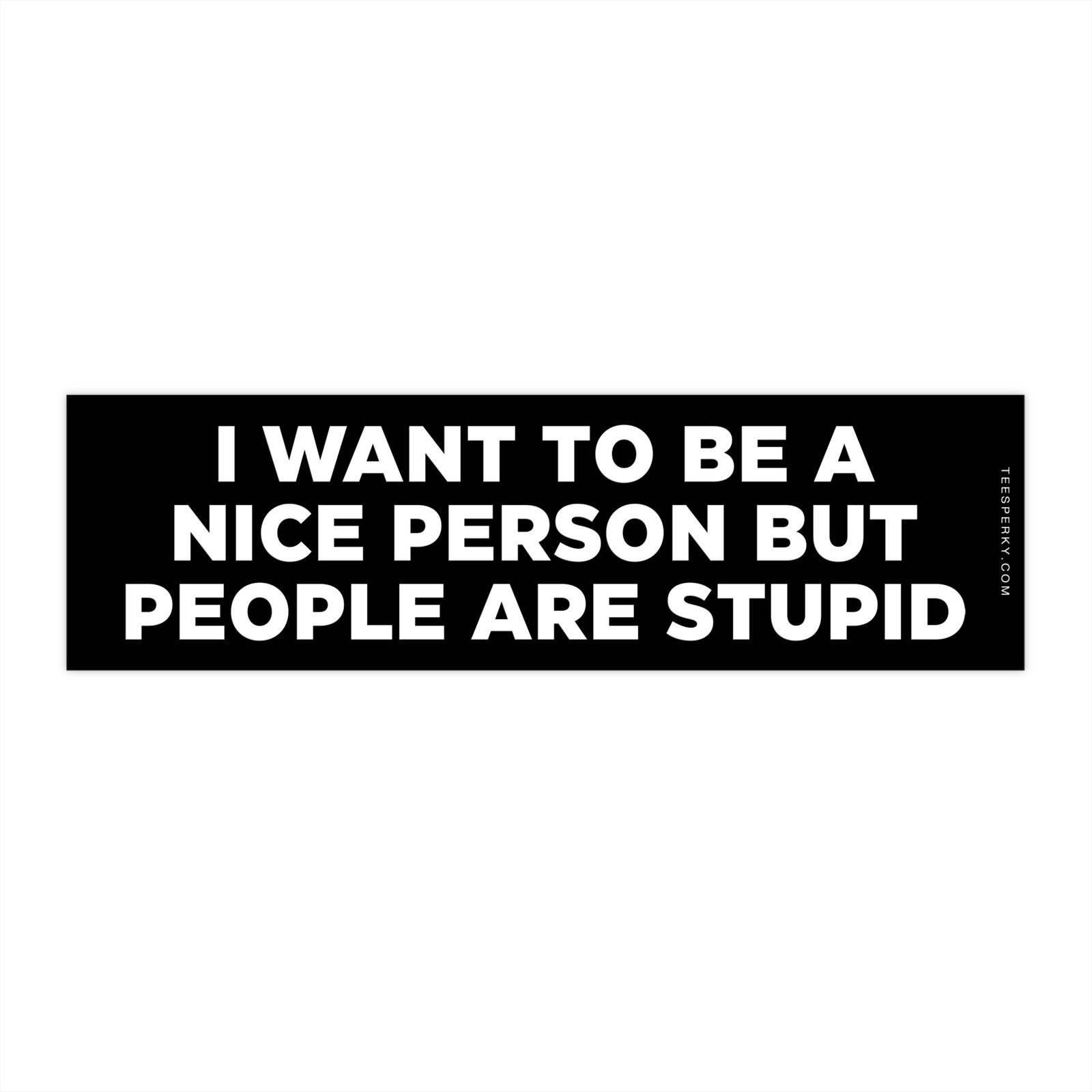 I Want to Be a Nice Person But People Are Stupid Bumper Sticker