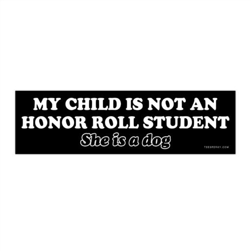 My Child Is Not an Honor Roll Student She Is a Dog Bumper Sticker